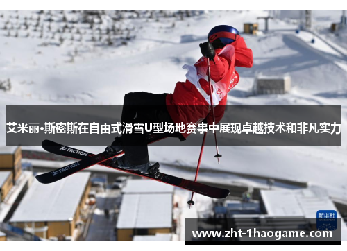艾米丽·斯密斯在自由式滑雪U型场地赛事中展现卓越技术和非凡实力