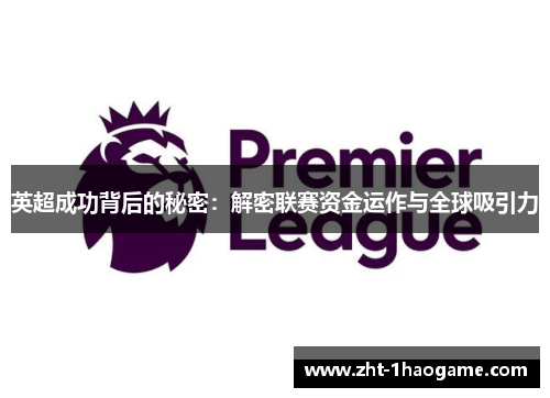 英超成功背后的秘密:解密联赛资金运作与全球吸引力 英超成功背后的秘密:解密联赛资金运作与全球吸引力