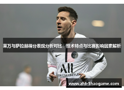 莱万与萨拉赫得分表现分析对比:技术特点与比赛影响因素解析 莱万与萨拉赫得分表现分析对比:技术特点与比赛影响因素解析