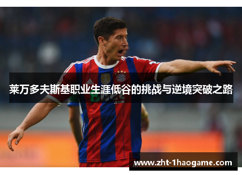 莱万多夫斯基职业生涯低谷的挑战与逆境突破之路