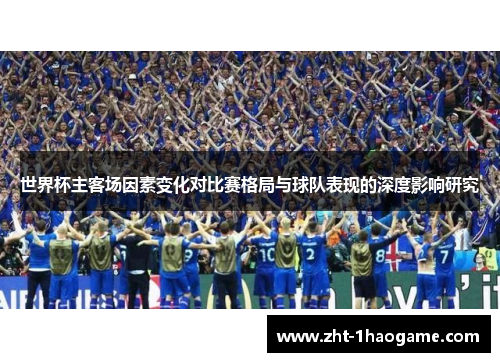 世界杯主客场因素变化对比赛格局与球队表现的深度影响研究 世界杯主客场因素变化对比赛格局与球队表现的深度影响研究