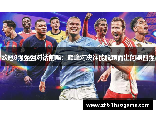 欧冠8强强强对话前瞻：巅峰对决谁能脱颖而出问鼎四强
