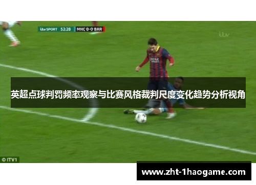 英超点球判罚频率观察与比赛风格裁判尺度变化趋势分析视角 英超点球判罚频率观察与比赛风格裁判尺度变化趋势分析视角