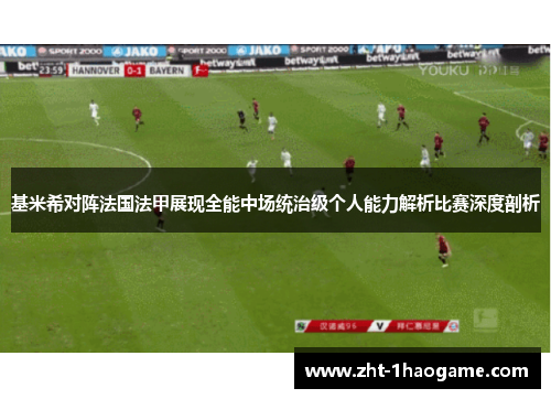 基米希对阵法国法甲展现全能中场统治级个人能力解析比赛深度剖析 基米希对阵法国法甲展现全能中场统治级个人能力解析比赛深度剖析