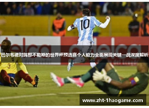 巴尔韦德对阵那不勒斯的世界杯预选赛个人能力全面展现关键一战深度解析 巴尔韦德对阵那不勒斯的世界杯预选赛个人能力全面展现关键一战深度解析