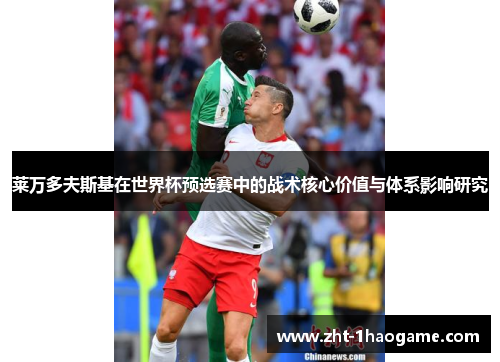 莱万多夫斯基在世界杯预选赛中的战术核心价值与体系影响研究