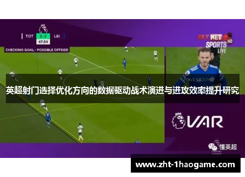 英超射门选择优化方向的数据驱动战术演进与进攻效率提升研究 英超射门选择优化方向的数据驱动战术演进与进攻效率提升研究