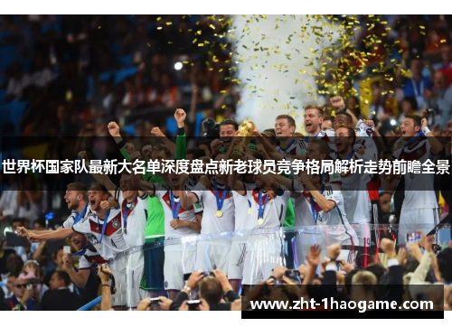 世界杯国家队最新大名单深度盘点新老球员竞争格局解析走势前瞻全景 世界杯国家队最新大名单深度盘点新老球员竞争格局解析走势前瞻全景