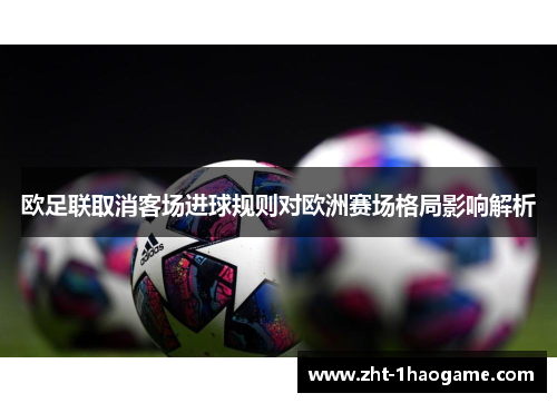 欧足联取消客场进球规则对欧洲赛场格局影响解析 欧足联取消客场进球规则对欧洲赛场格局影响解析