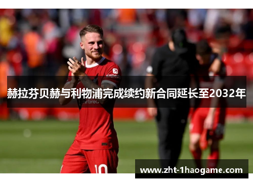 赫拉芬贝赫与利物浦完成续约新合同延长至2032年