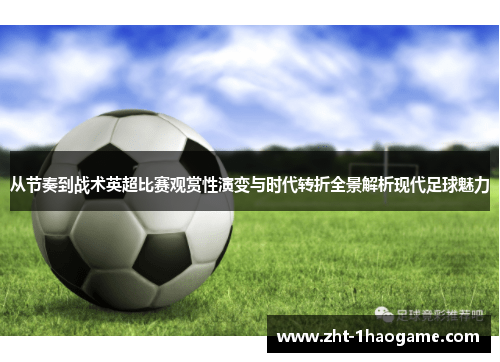 从节奏到战术英超比赛观赏性演变与时代转折全景解析现代足球魅力 从节奏到战术英超比赛观赏性演变与时代转折全景解析现代足球魅力
