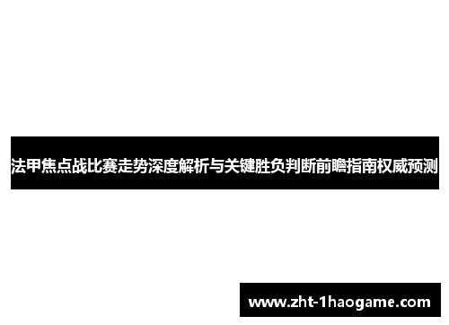 法甲焦点战比赛走势深度解析与关键胜负判断前瞻指南权威预测 法甲焦点战比赛走势深度解析与关键胜负判断前瞻指南权威预测